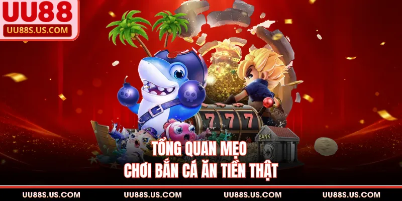Mẹo Chơi Bắn Cá Ăn Tiền Thật - Cách Săn Boss Biển Xu Bộn Túi 1 Tổng quan mẹo chơi bắn cá ăn tiền thật